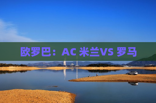 欧罗巴：AC 米兰VS 罗马